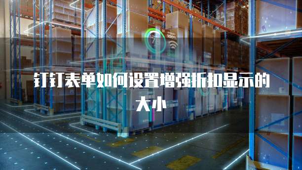 钉钉表单如何设置增强折扣显示的大小