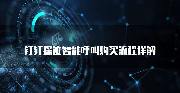 钉钉探迹智能呼叫购买流程详解