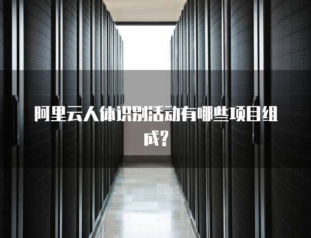 阿里云人体识别活动有哪些项目组成?