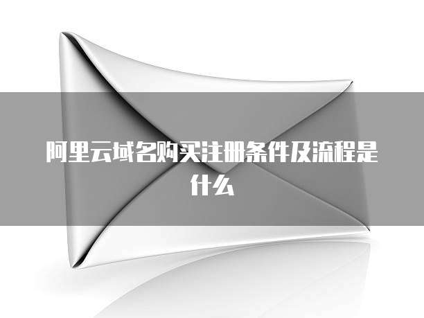 阿里云域名购买注册条件及流程是什么