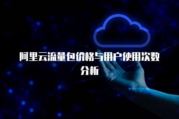 阿里云流量包价格与用户使用次数分析