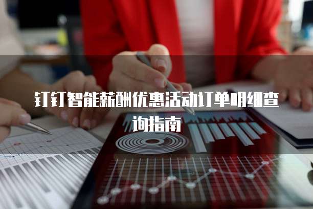 钉钉智能薪酬优惠活动订单明细查询指南