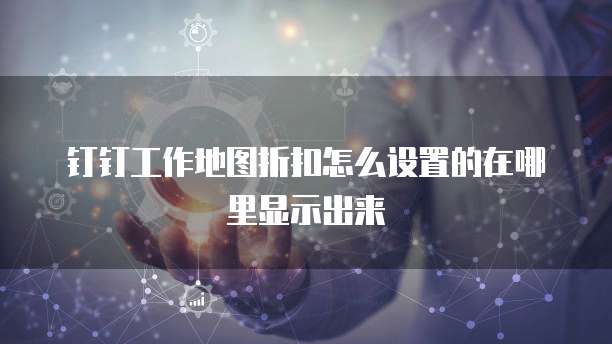 钉钉工作地图折扣怎么设置的在哪里显示出来