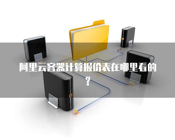 阿里云容器计算报价表在哪里看的?