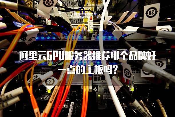阿里云GPU服务器推荐哪个品牌好一点的主板吗?