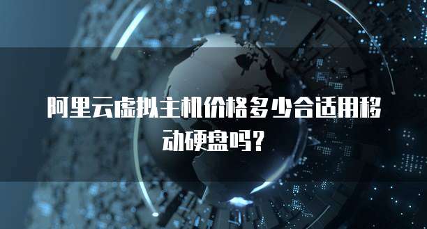 阿里云虚拟主机价格多少合适用移动硬盘吗？