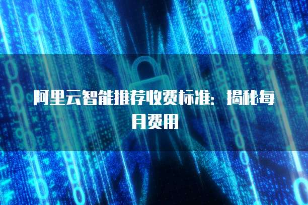 阿里云智能推荐收费标准:揭秘每月费用