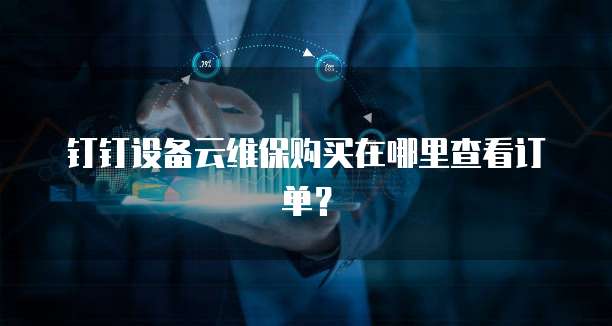 钉钉设备云维保购买在哪里查看订单?