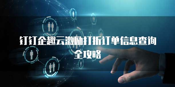 钉钉企趣云激励打折订单信息查询全攻略