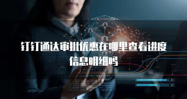 钉钉通达审批优惠在哪里查看进度信息明细吗