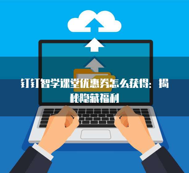 钉钉智学课堂优惠券怎么获得:揭秘隐藏福利