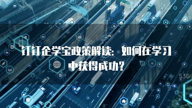 钉钉企学宝政策解读:如何在学习中获得成功?