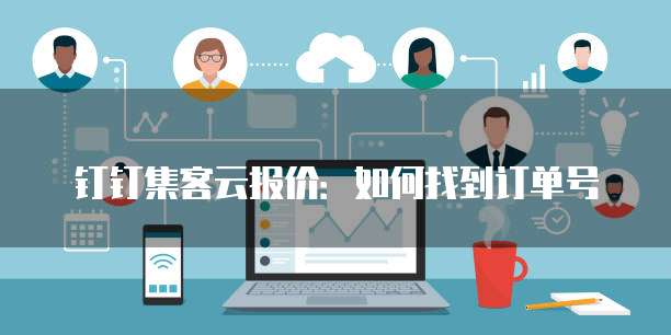 钉钉集客云报价:如何找到订单号