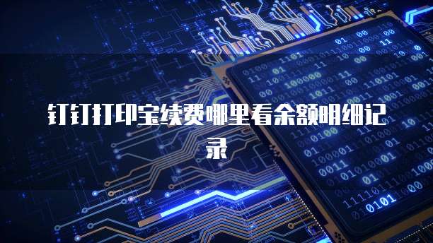 钉钉打印宝续费哪里看余额明细记录
