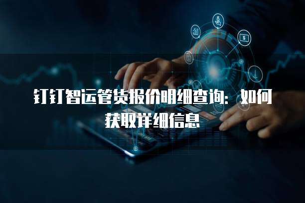 钉钉智运管货报价明细查询:如何获取详细信息