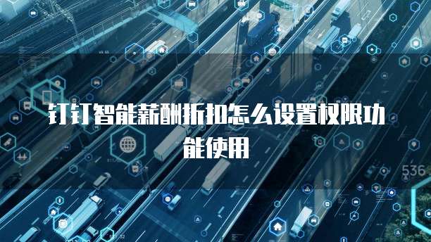 钉钉智能薪酬折扣怎么设置权限功能使用