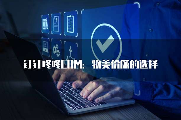 钉钉咚咚CRM:物美价廉的选择