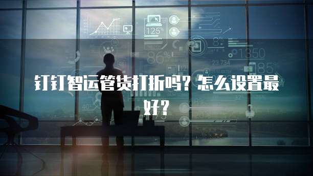 钉钉智运管货打折吗?怎么设置最好?