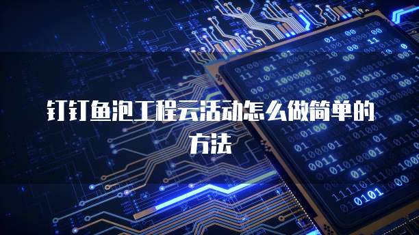 钉钉鱼泡工程云活动怎么做简单的方法