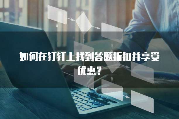 如何在钉钉上找到答题折扣并享受优惠?