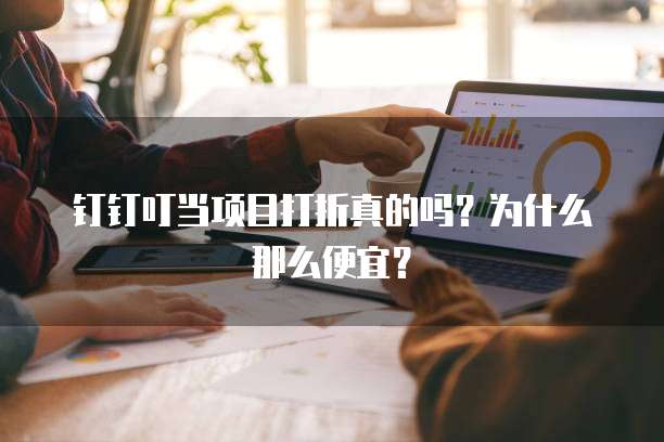 钉钉叮当项目打折真的吗?为什么那么便宜?