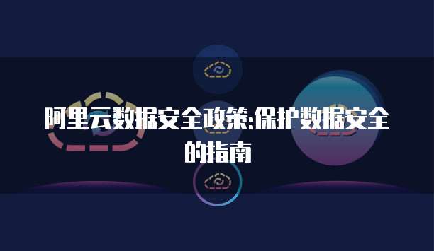 阿里云数据安全政策:保护数据安全的指南