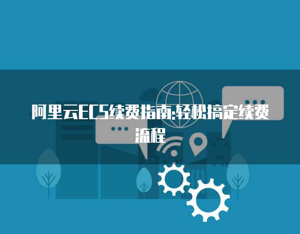 阿里云ECS续费指南:轻松搞定续费流程