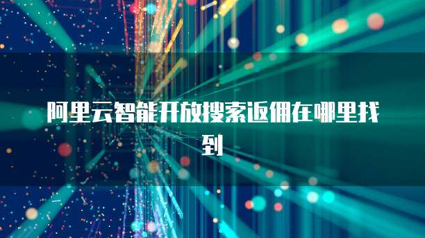 阿里云智能开放搜索返佣在哪里找到