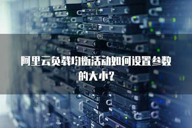 阿里云负载均衡活动如何设置参数的大小?