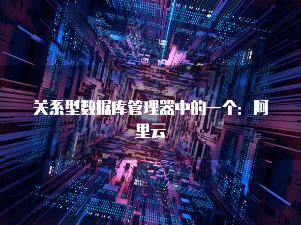 关系型数据库管理器中的一个:阿里云