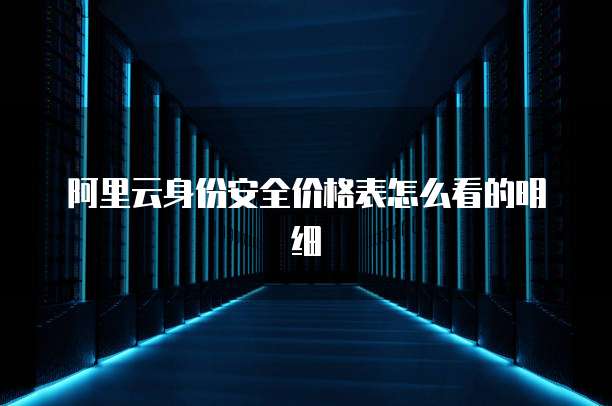 阿里云身份安全价格表怎么看的明细