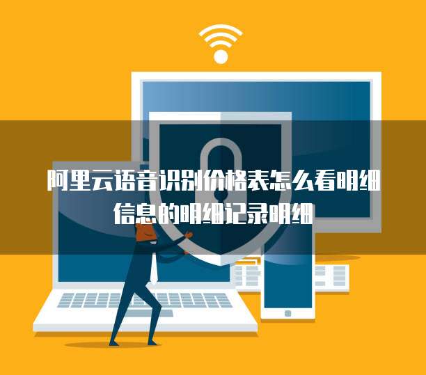 阿里云语音识别价格表怎么看明细信息的明细记录明细