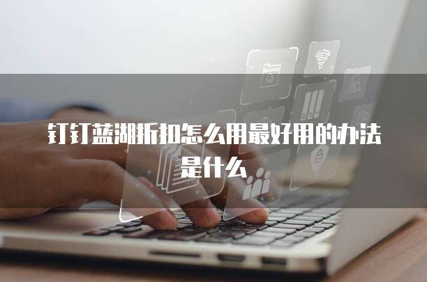 钉钉蓝湖折扣怎么用最好用的办法是什么