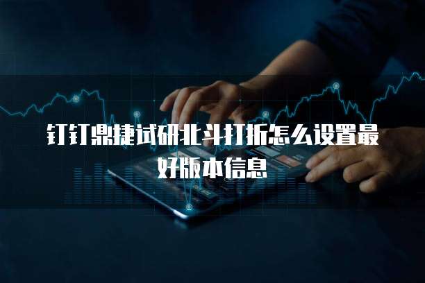 钉钉鼎捷试研北斗打折怎么设置最好版本信息