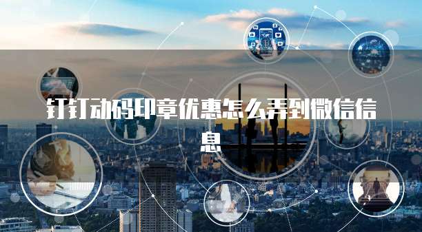 钉钉动码印章优惠怎么弄到微信信息