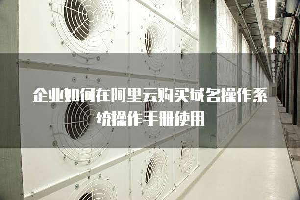 企业如何在阿里云购买域名操作系统操作手册使用