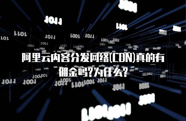 阿里云内容分发网络(CDN)真的有佣金吗?为什么?