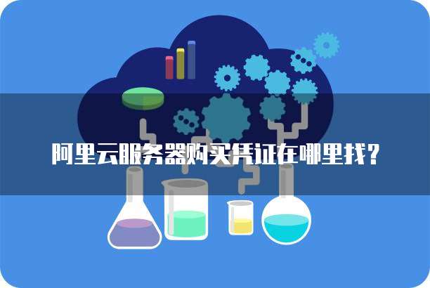 阿里云服务器购买凭证在哪里找？