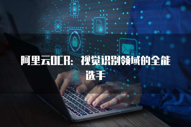 阿里云OCR：视觉识别领域的全能选手
