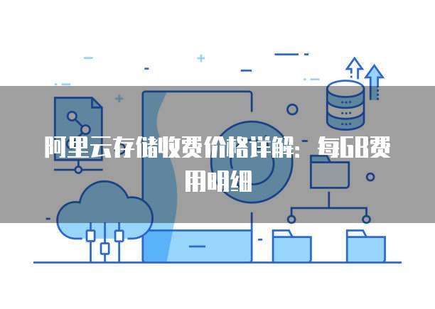 阿里云存储收费价格详解:每GB费用明细
