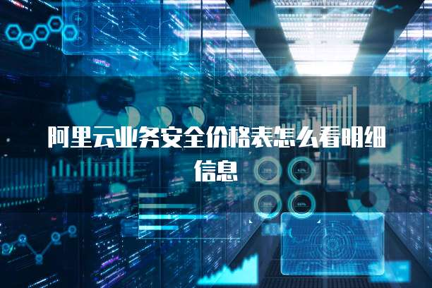 阿里云业务安全价格表怎么看明细信息