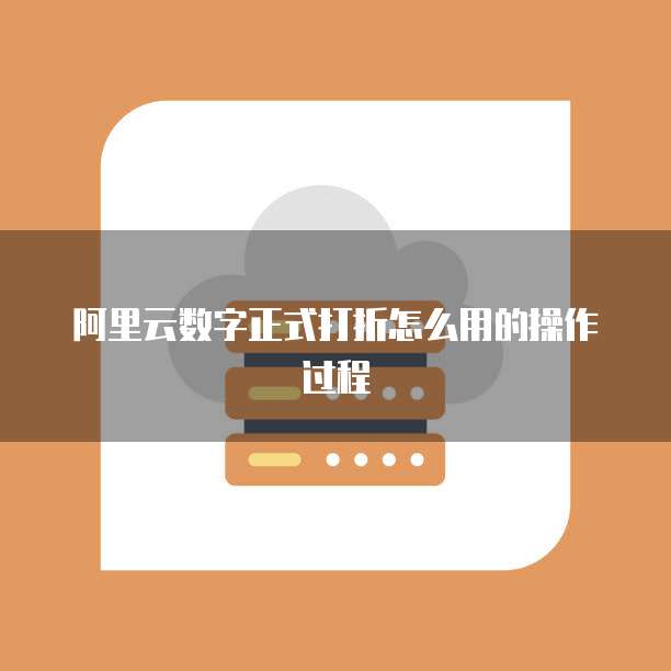 阿里云数字正式打折怎么用的操作过程