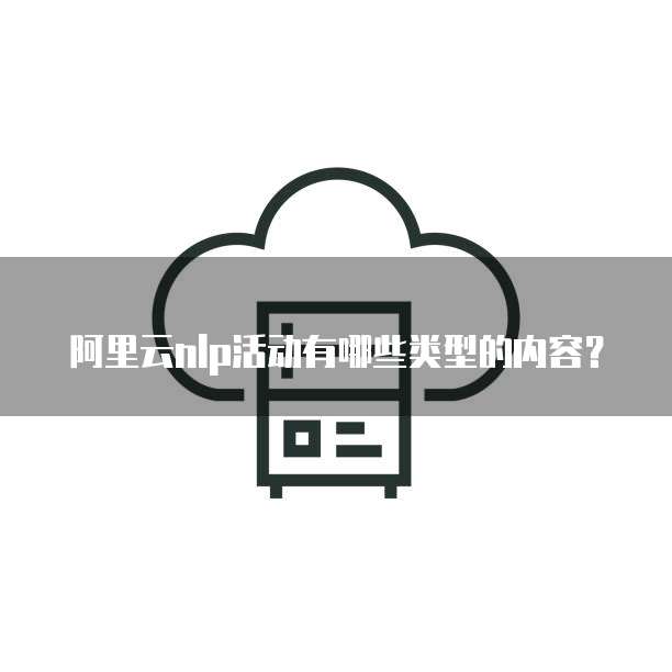 阿里云nlp活动有哪些类型的内容?