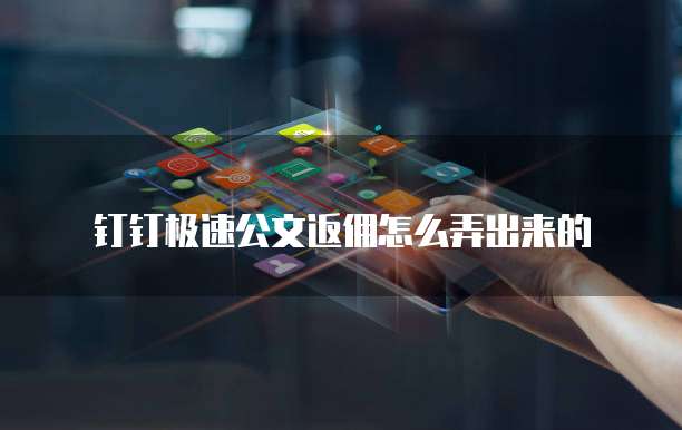 钉钉极速公文返佣怎么弄出来的