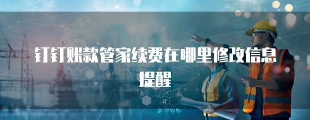 钉钉账款管家续费在哪里修改信息提醒