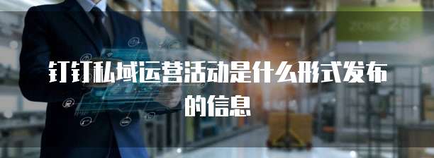 钉钉私域运营活动是什么形式发布的信息