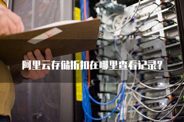 阿里云存储折扣在哪里查看记录?