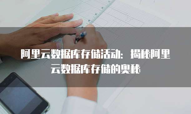阿里云数据库存储活动:揭秘阿里云数据库存储的奥秘