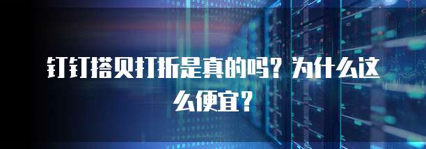 钉钉搭贝打折是真的吗?为什么这么便宜?