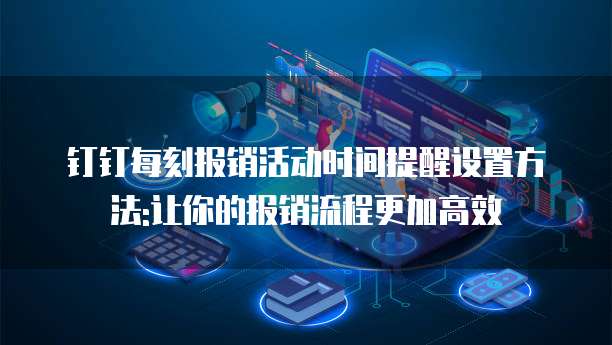 钉钉每刻报销活动时间提醒设置方法:让你的报销流程更加高效